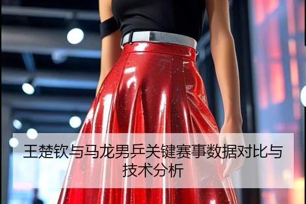 王楚钦与马龙男乒关键赛事数据对比与技术分析 - qmhsport