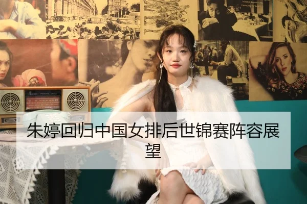 朱婷回归中国女排后世锦赛阵容展望 - qmhsport